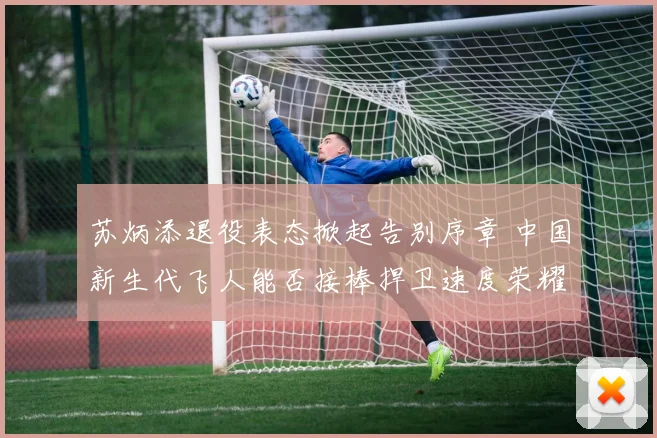 苏炳添退役表态掀起告别序章 中国新生代飞人能否接棒捍卫速度荣耀