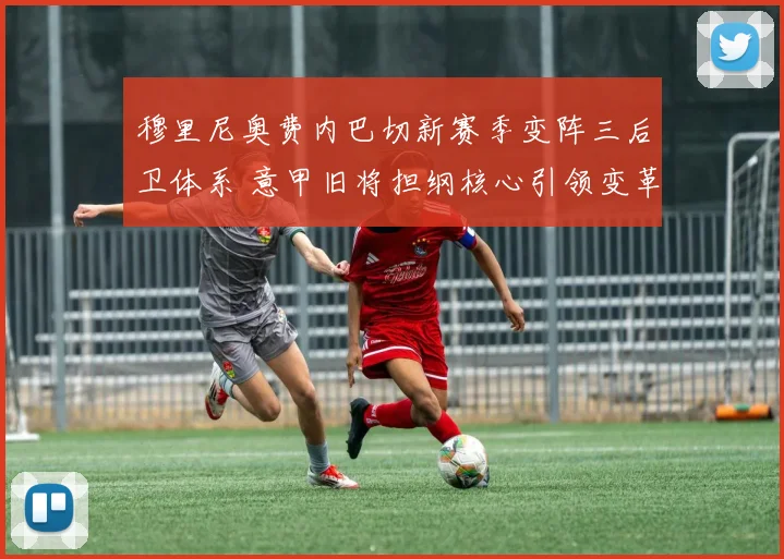 穆里尼奥费内巴切新赛季变阵三后卫体系 意甲旧将担纲核心引领变革
