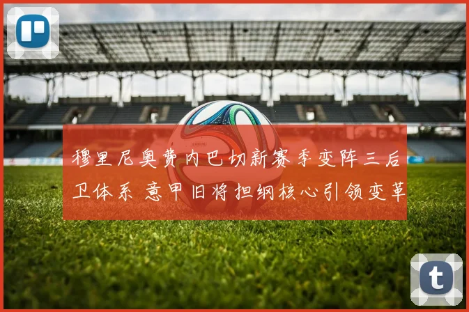 穆里尼奥费内巴切新赛季变阵三后卫体系 意甲旧将担纲核心引领变革